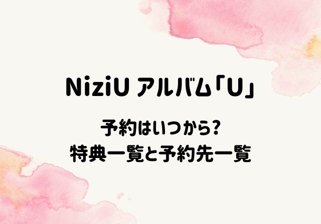 Niziuアルバムu予約はいつから 特典一覧と予約先一覧 たこぶろぐ